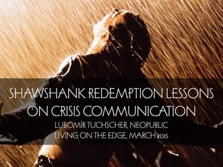 SHAWSHANK REDEMPTION LESSONS
ON CRISIS COMMUNICATION
LUBOMÍR TUCHSCHER, NEOPUBLIC
LIVING ON THE EDGE, 2015
 