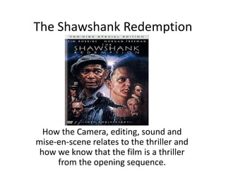 The Shawshank Redemption




  How the Camera, editing, sound and
mise-en-scene relates to the thriller and
 how we know that the film is a thriller
     from the opening sequence.
 