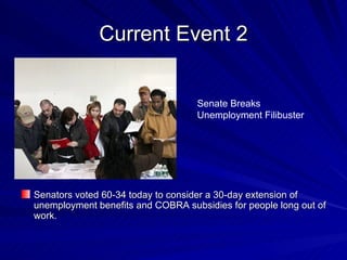 Current Event 2 Senators voted 60-34 today to consider a 30-day extension of unemployment benefits and COBRA subsidies for people long out of work.  Senate Breaks Unemployment Filibuster  