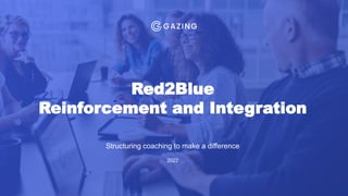Red2Blue
Reinforcement and Integration
Structuring coaching to make a difference
2022
 