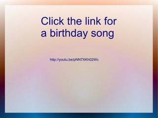 Click the link for
a birthday song

  http://youtu.be/pNN7XKh02Wc
 