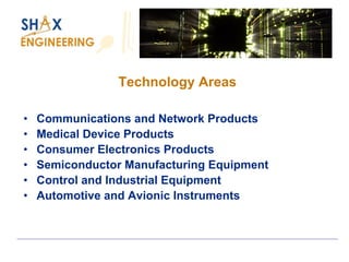 Technology Areas 
•Communications and Network Products 
•Medical Device Products 
•Consumer Electronics Products 
•Semiconductor Manufacturing Equipment 
•Control and Industrial Equipment 
•Automotive and Avionic Instruments 