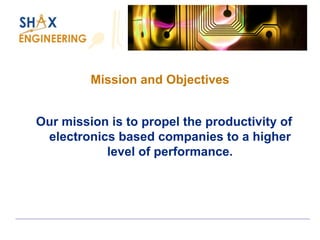 Mission and Objectives 
Our mission is to propel the productivity of electronics based companies to a higher level of performance.  