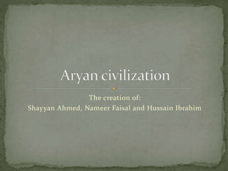 The creation of:
Shayyan Ahmed, Nameer Faisal and Hussain Ibrahim
 
