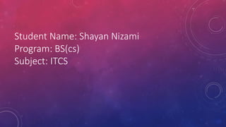 Student Name: Shayan Nizami
Program: BS(cs)
Subject: ITCS
 