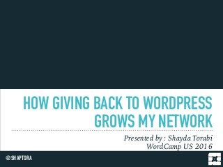 HOW GIVING BACK TO WORDPRESS
GROWS MY NETWORK
Presented by : Shayda Torabi
WordCamp US 2016
@SHAPTORA
 