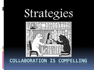 COLLABORATION IS COMPELLING
Strategies
 