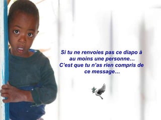 Si tu ne renvoies pas ce diapo à
    au moins une personne…
C’est que tu n’as rien compris de
          ce message…
 