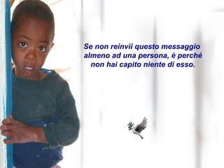 Se non reinvii questo messaggio  almeno ad una persona, è perché non hai capito niente di esso. 