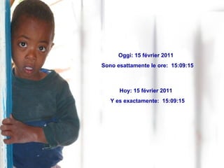 Oggi:  15 février 2011   Sono esattamente le ore:  15:08:55 Hoy:  15 février 2011   Y es exactamente:  15:08:55 