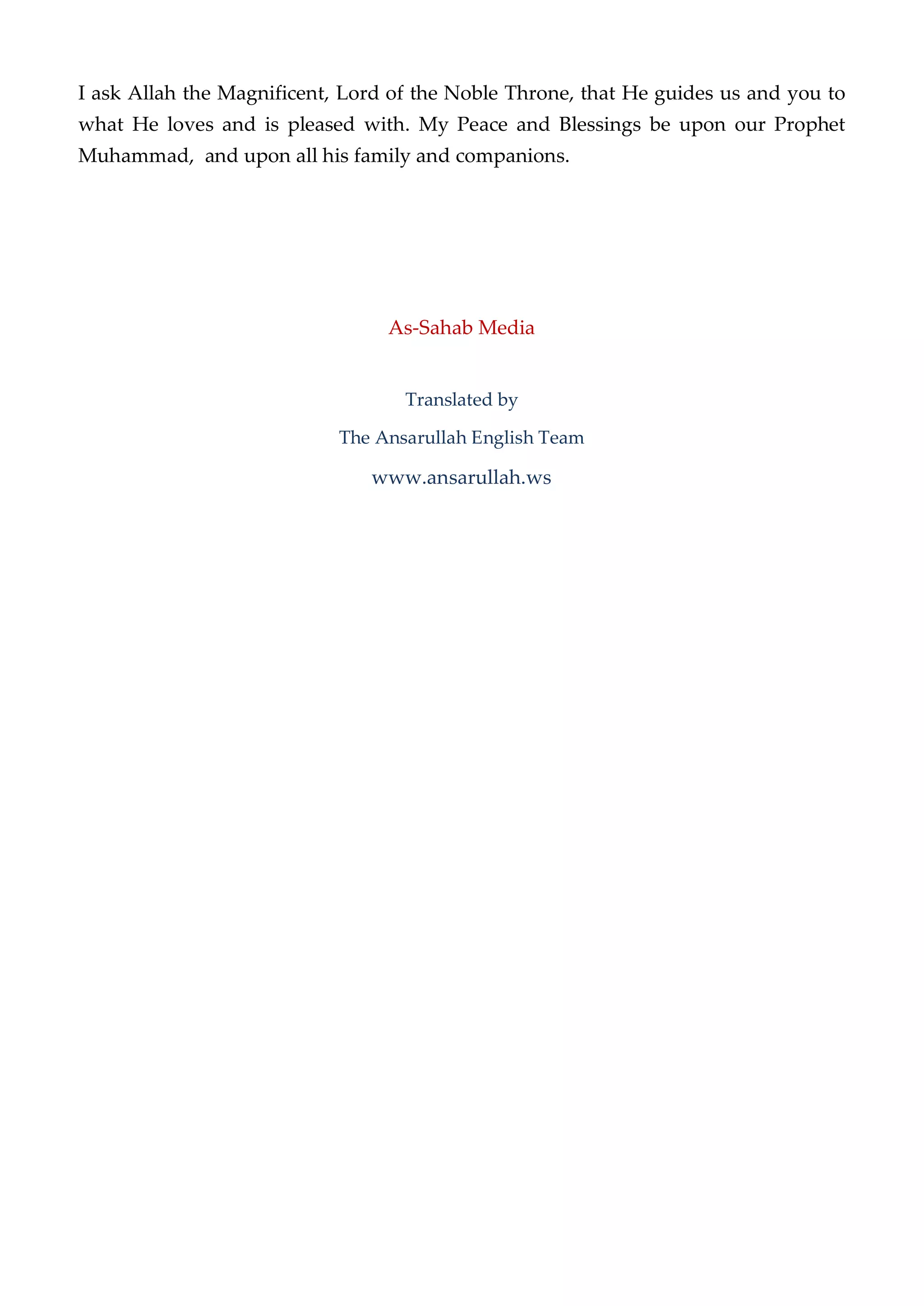 I ask Allah the Magnificent, Lord of the Noble Throne, that He guides us and you to
what He loves and is pleased with. My Peace and Blessings be upon our Prophet
Muhammad, and upon all his family and companions.
As-Sahab Media
Translated by
The Ansarullah English Team
www.ansarullah.ws
 