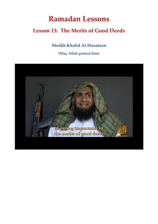 Ramadan Lessons
Lesson 13: The Merits of Good Deeds
Sheikh Khalid Al-Husainan
(May Allah protect him)
 