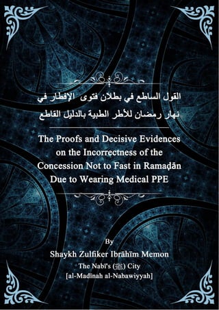 The Proofs and Decisive Evidences on the
Incorrectness of the Concession not to Fast in
Ramaḍān Due to Wearing Medical PPE
Endorsed by: Abū ʿĪsā Zulfiker Ibrāhīm Memon
 