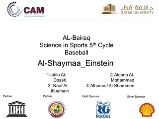 AL-Bairaq
Science in Sports 5th Cycle
Baseball
Al-Shaymaa_Einstein
1-latifa Al-
Dosari
2-Aldana Al-
Mohammed
3- Nouf Al-
lbuainain
4-Alhanouf Al-Shammeri
 