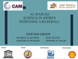 AL-BAIRAQ
SCIENCE IN SPORTS
DESIGNING A BASEBALL
NEWTON GROUP
SHAIKHAAL-KUWARI HAYA SULTAN
MARYAM AL-RUMAIHI JAWAHIR AL-MALKI
 