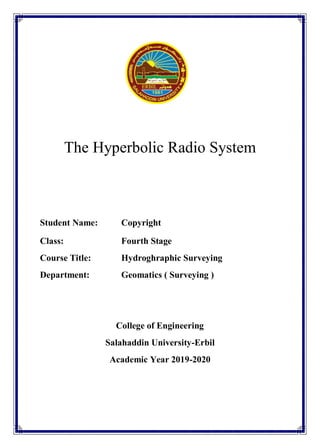 The Hyperbolic Radio System
Student Name:
Class: Fourth Stage
Course Title: Hydroghraphic Surveying
Department: Geomatics ( Surveying )
College of Engineering
Salahaddin University-Erbil
Academic Year 2019-2020
Copyright
 