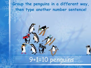 Group the penguins in a different way, then type another number sentence! 9+1=10 penguins 