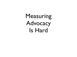 Measuring
Advocacy
 Is Hard
 