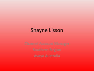 Shayne Lisson
Channel Account Manager
Southern Region
Avaya Australia
 