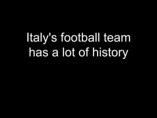 Italy's football team
has a lot of history
 