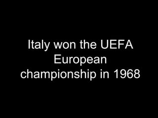 Italy won the UEFA
European
championship in 1968
 