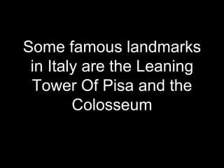 Some famous landmarks
in Italy are the Leaning
Tower Of Pisa and the
Colosseum
 