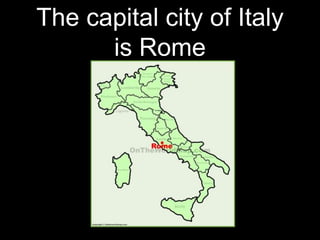 The capital city of Italy
is Rome
 