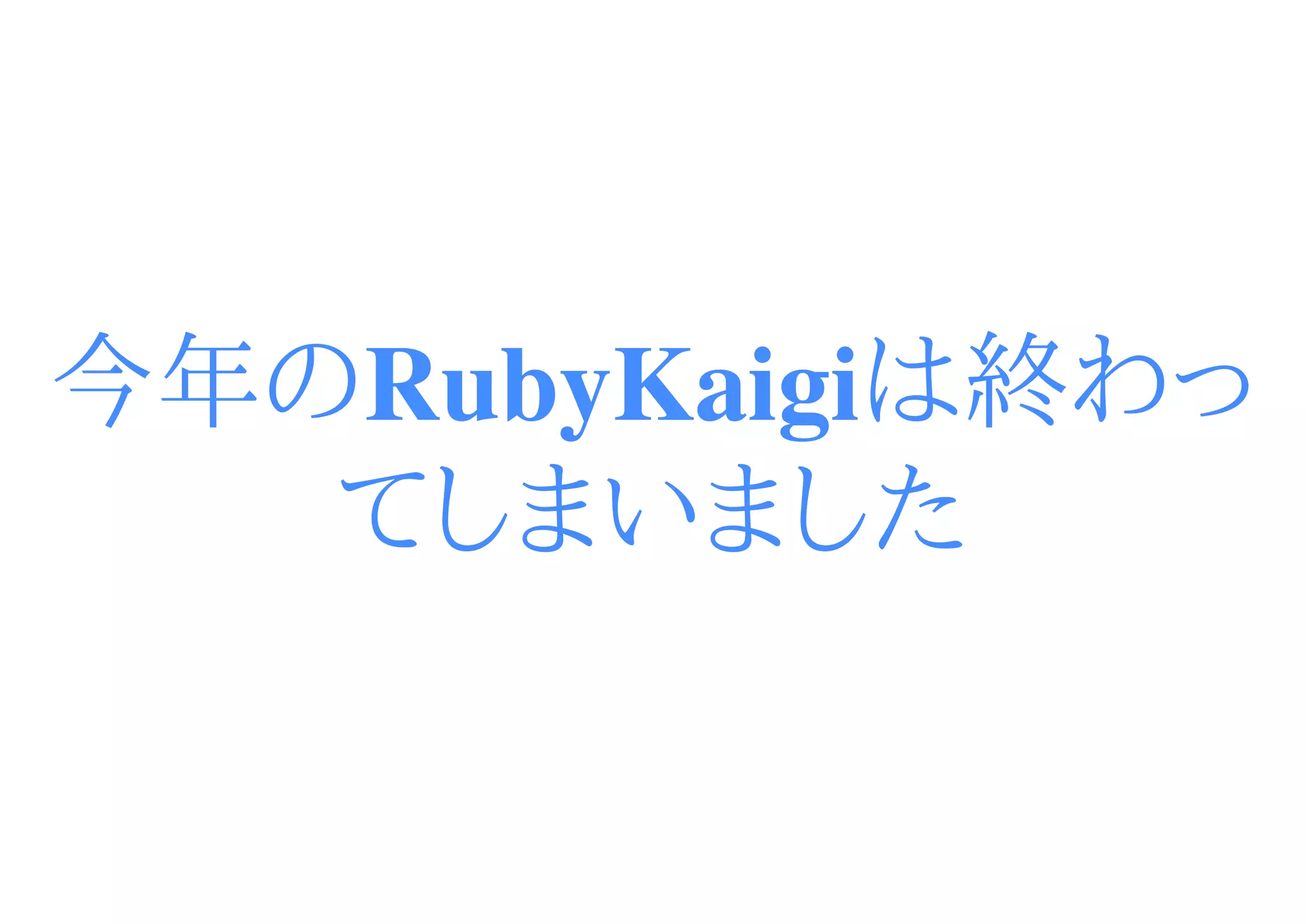 今年のRubyKaigiは終わっ
   てしまいました
 