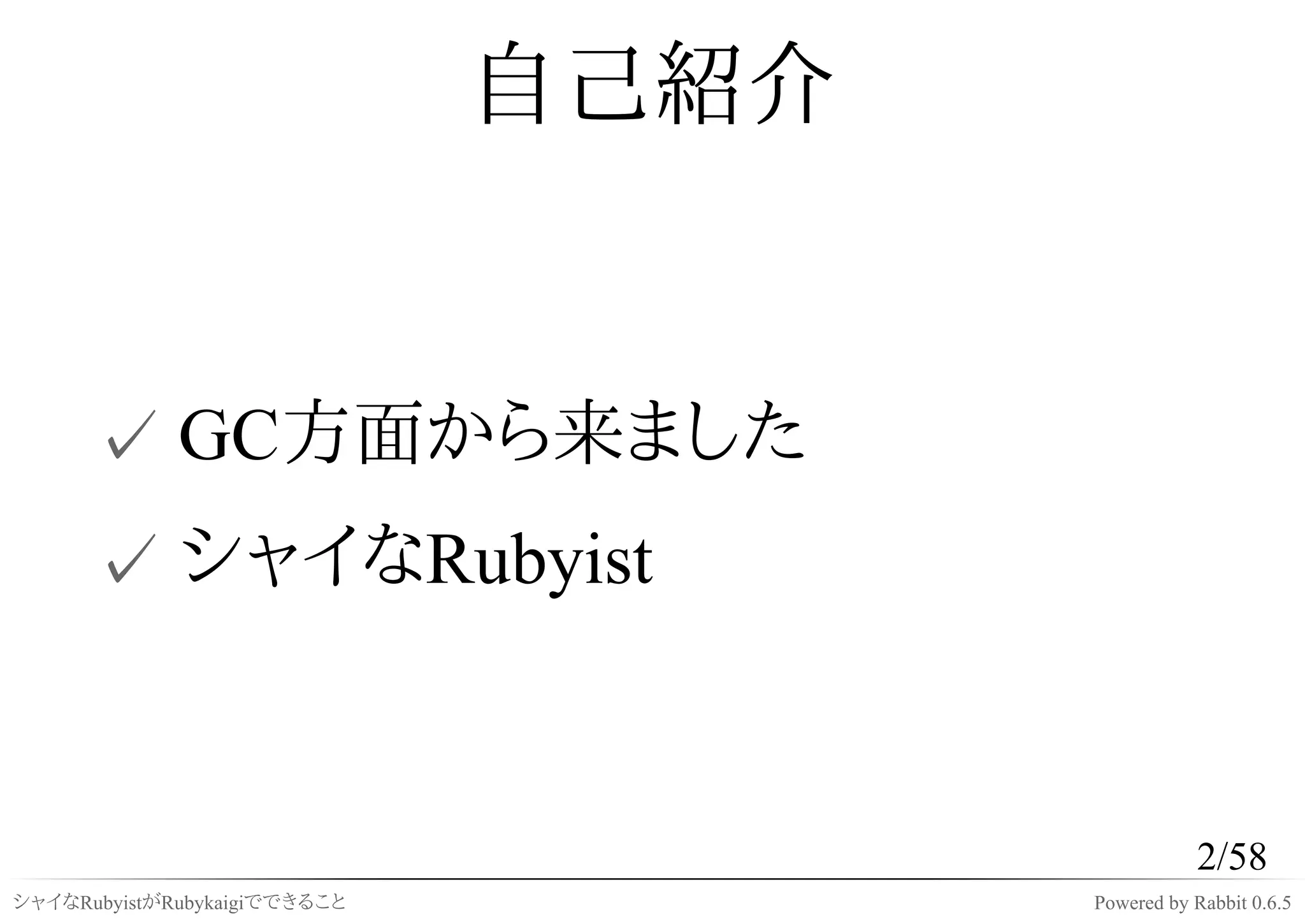 自己紹介


      ✓ GC方面から来ました
      ✓ シャイなRubyist


                                                2/58
シャイなRubyistがRubykaigiでできること          Powered by Rabbit 0.6.5
 