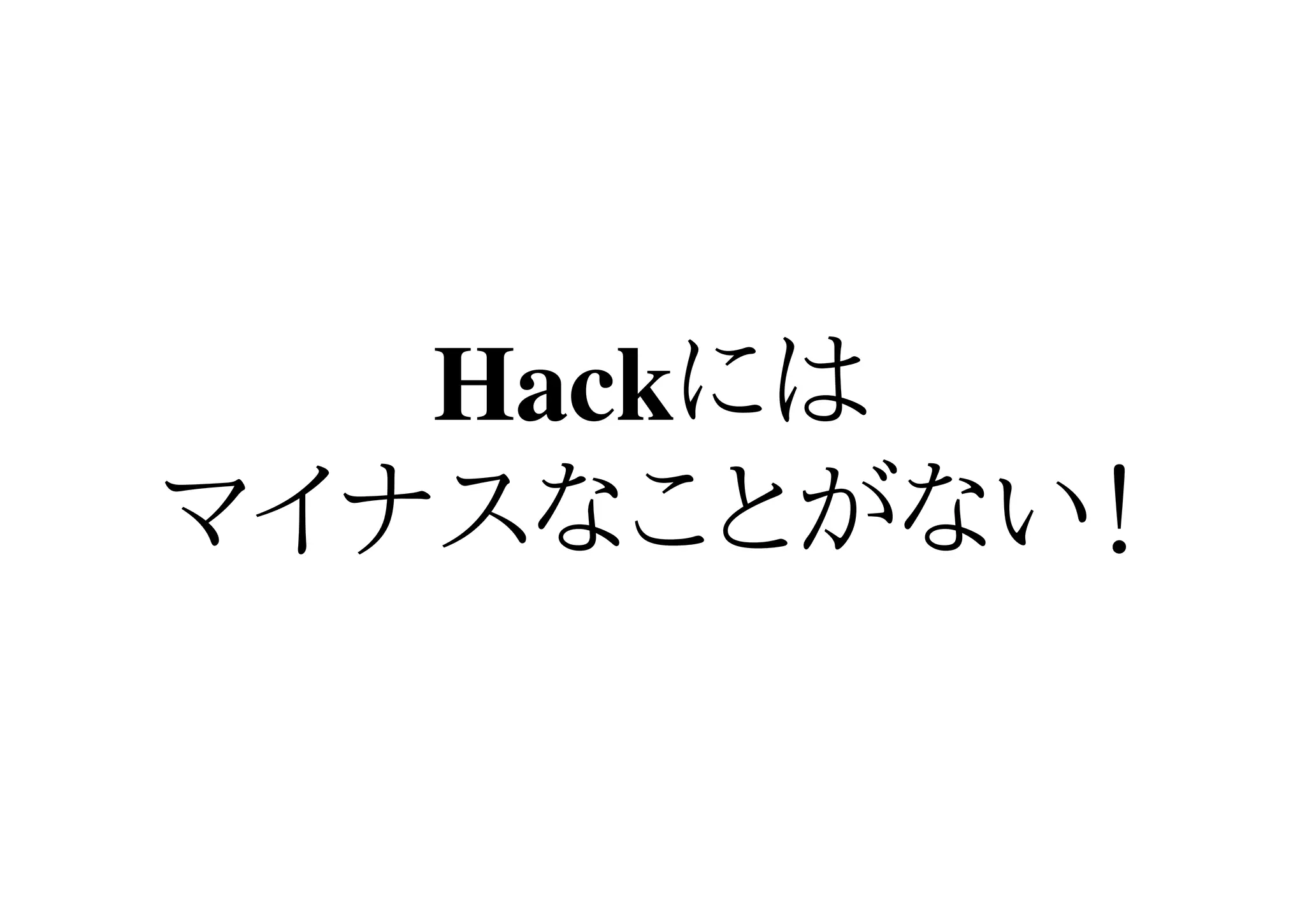Hackには
マイナスなことがない！
 