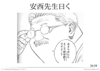 安西先生曰く




                                                26/58
シャイなRubyistがRubykaigiでできること            Powered by Rabbit 0.6.5
 