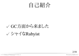 自己紹介


      ✓ GC方面から来ました
      ✓ シャイなRubyist


                                                2/58
シャイなRubyistがRubykaigiでできること          Powered by Rabbit 0.6.5
 