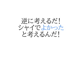 逆に考えるだ！
シャイでよかった
 と考えるんだ！
 