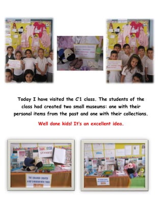 Today I have visited the C’1 class. The students of the
class had created two small museums: one with their
personal items from the past and one with their collections.
Well done kids! It’s an excellent idea.
 