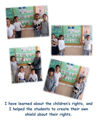 I have learned about the children’s rights, and
I helped the students to create their own
shield about their rights.
 