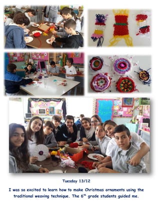 Tuesday 13/12
I was so excited to learn how to make Christmas ornaments using the
traditional weaving technique. The 6th
grade students guided me.
 