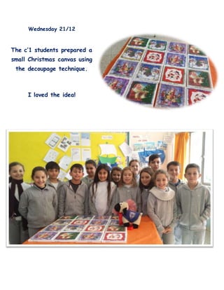 Wednesday 21/12
The c’1 students prepared a
small Christmas canvas using
the decoupage technique.
I loved the idea!
 