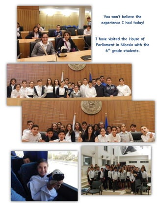 You won’t believe the
experience I had today!
I have visited the House of
Parliament in Nicosia with the
6th
grade students.
 