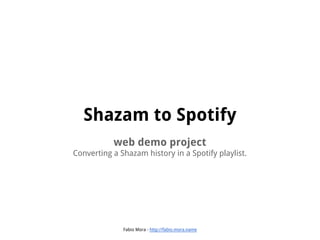 Shazam to Spotify
web demo project
Converting a Shazam history in a Spotify playlist.

Fabio Mora - http://fabio.mora.name

 