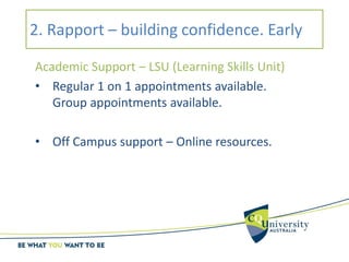 2. Rapport – building confidence. Early
Academic Support – LSU (Learning Skills Unit)
• Regular 1 on 1 appointments available.
Group appointments available.
• Off Campus support – Online resources.
 