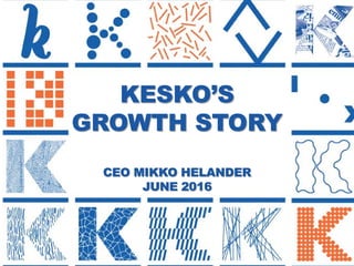 1
KESKO’S
GROWTH STORY
CEO MIKKO HELANDER
JUNE 2016
 