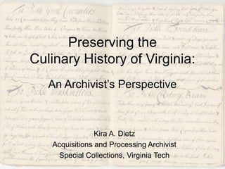 Preserving the Culinary History of Virginia:An Archivist’s Perspective Kira A. Dietz Acquisitions and Processing Archivist Special Collections, Virginia Tech 
