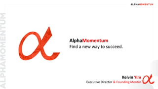 AlphaMomentum
Find a new way to succeed.
Kelvin Yim
Executive Director & Founding Mentor
 