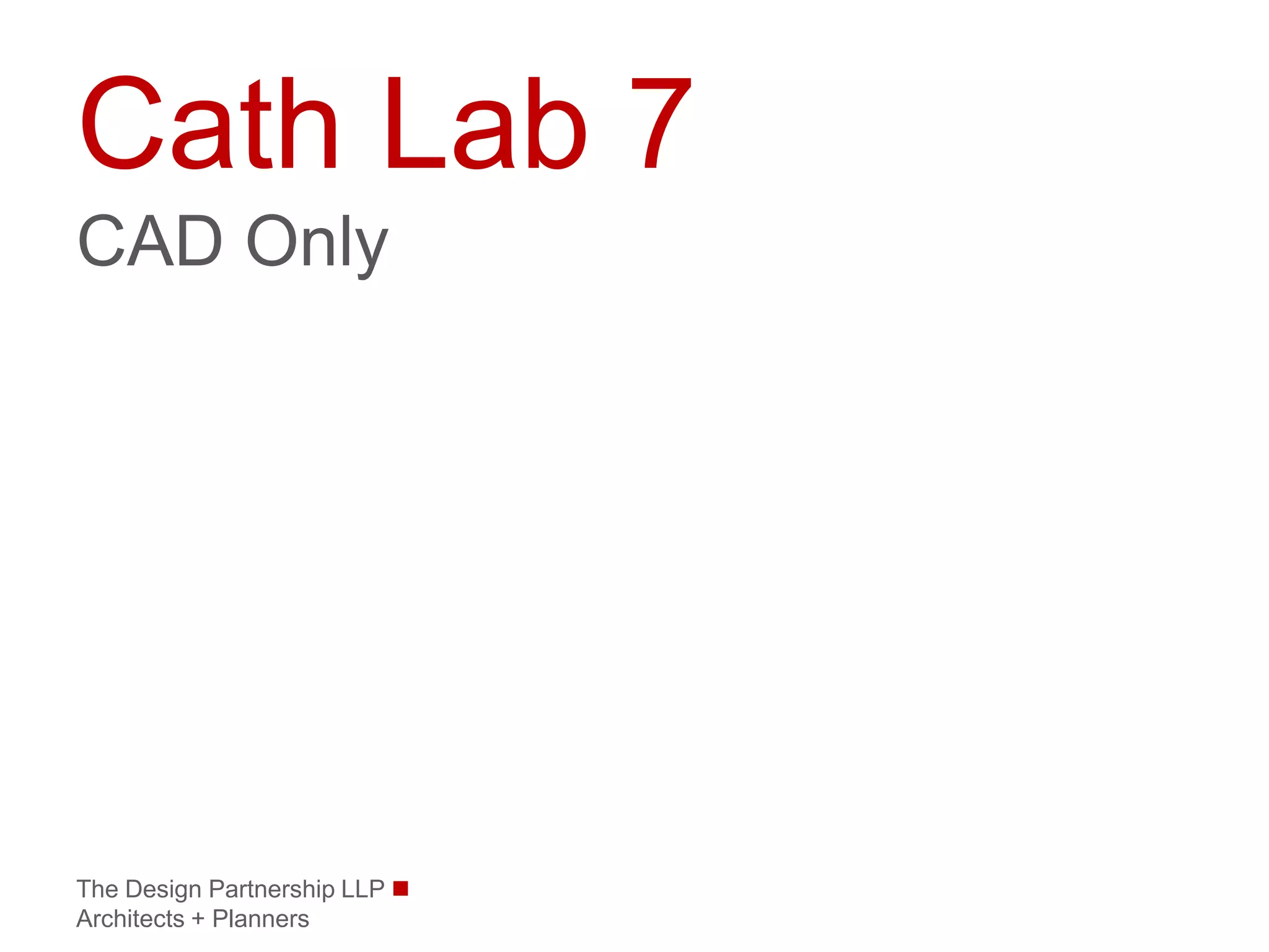 Cath Lab 7
CAD Only




The Design Partnership LLP 
Architects + Planners
 