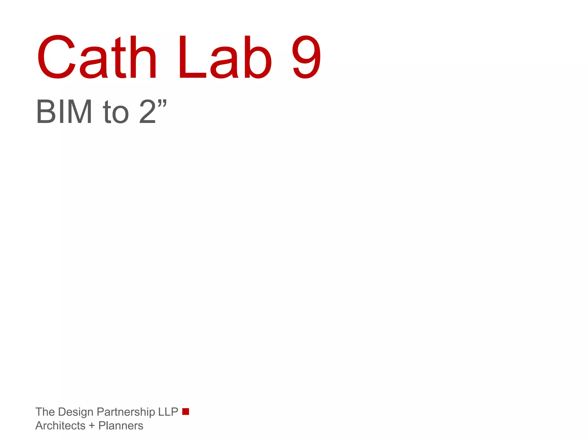 Cath Lab 9
BIM to 2”




The Design Partnership LLP 
Architects + Planners
 