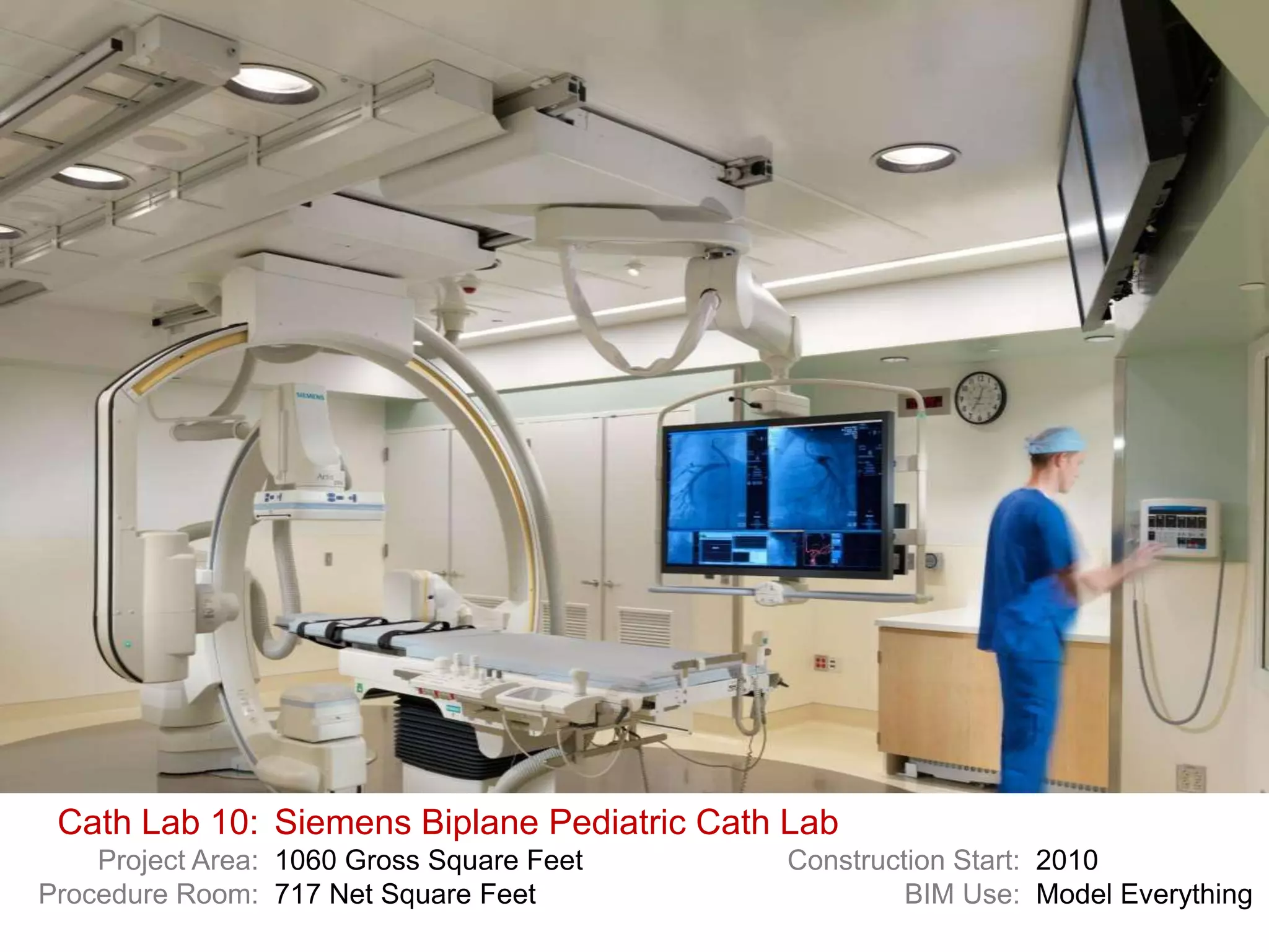 Cath Lab 10: Siemens Biplane Pediatric Cath Lab
    Project Area: 1060 Gross Square Feet    Construction Start: 2010
Procedure Room: 717 Net Square Feet                  BIM Use: Model Everything
 