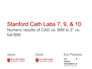 Stanford Cath Labs 7, 9, & 10
Numeric results of CAD vs. BIM to 2” vs.
full BIM



Jason          David           Eric Peabody
Holbrook       Denysenko
 