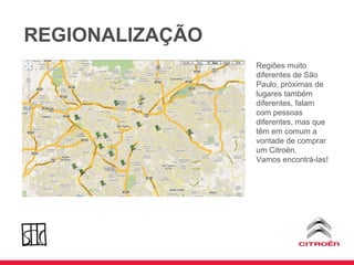 REGIONALIZAÇÃO Regiões muito diferentes de São Paulo, próximas de lugares também diferentes, falam com pessoas diferentes, mas que têm em comum a vontade de comprar um Citroën. Vamos encontrá-las! 