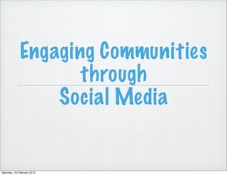 Engaging Communities
                     through
                  Social Media


Saturday, 16 February 2013
 