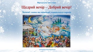 Віртуальна виставка
Щедрий вечір – Добрий вечір!
Зимові свята та традиції українського народу
художниця Інна Бородаєва.
 